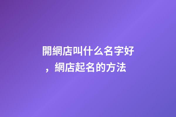 開網店叫什么名字好，網店起名的方法